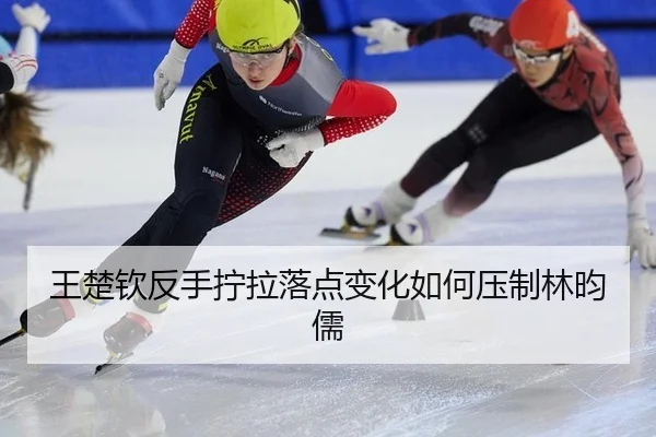 王楚钦反手拧拉落点变化如何压制林昀儒